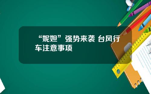 “妮妲”强势来袭 台风行车注意事项