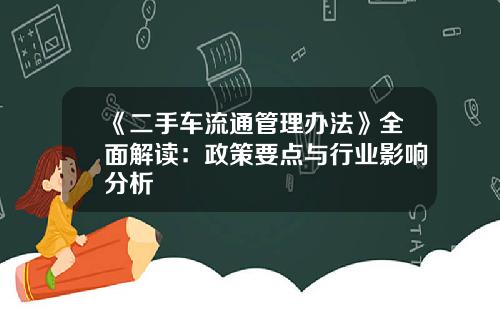 《二手车流通管理办法》全面解读：政策要点与行业影响分析