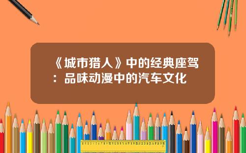 《城市猎人》中的经典座驾：品味动漫中的汽车文化