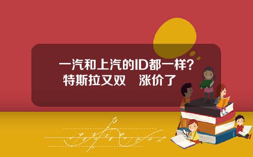 一汽和上汽的ID都一样？ 特斯拉又双叒涨价了