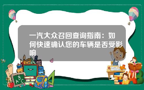 一汽大众召回查询指南：如何快速确认您的车辆是否受影响