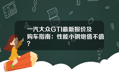 一汽大众GTI最新报价及购车指南：性能小钢炮值不值？