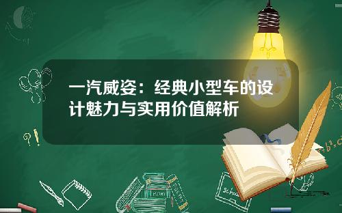 一汽威姿：经典小型车的设计魅力与实用价值解析