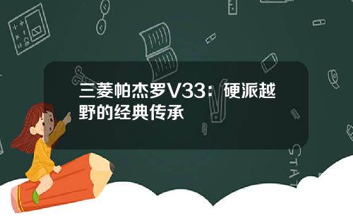 三菱帕杰罗V33：硬派越野的经典传承
