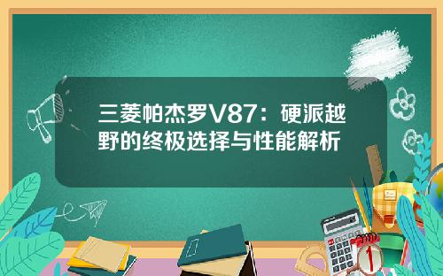 三菱帕杰罗V87：硬派越野的终极选择与性能解析