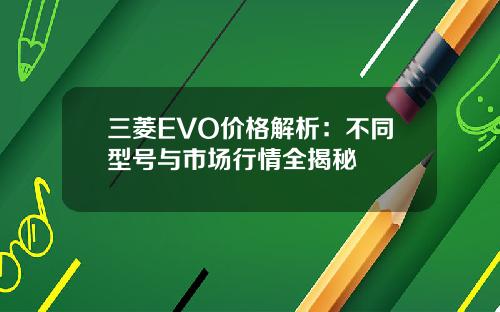 三菱EVO价格解析：不同型号与市场行情全揭秘