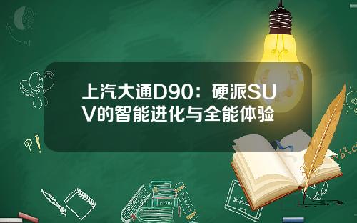 上汽大通D90：硬派SUV的智能进化与全能体验