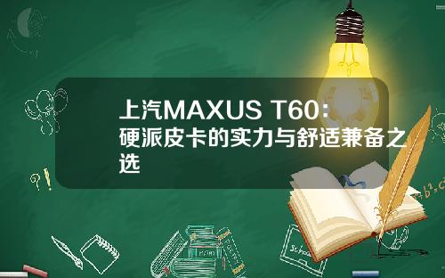 上汽MAXUS T60：硬派皮卡的实力与舒适兼备之选