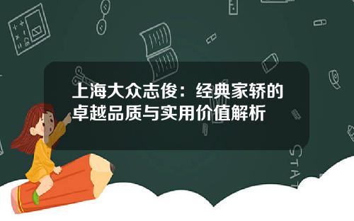 上海大众志俊：经典家轿的卓越品质与实用价值解析