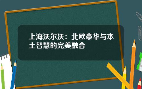上海沃尔沃：北欧豪华与本土智慧的完美融合