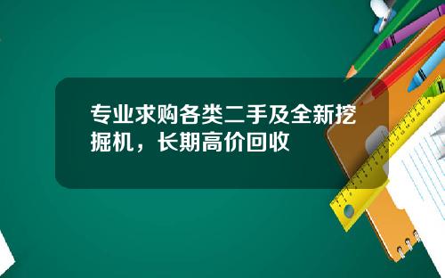 专业求购各类二手及全新挖掘机，长期高价回收