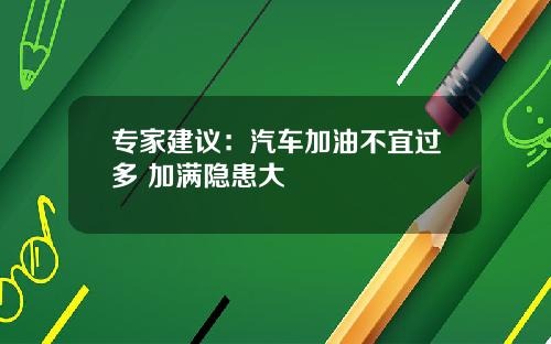 专家建议：汽车加油不宜过多 加满隐患大