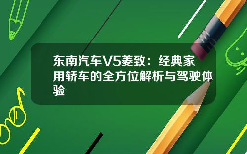 东南汽车V5菱致：经典家用轿车的全方位解析与驾驶体验