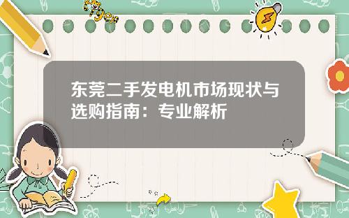 东莞二手发电机市场现状与选购指南：专业解析