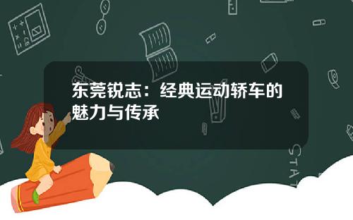 东莞锐志：经典运动轿车的魅力与传承