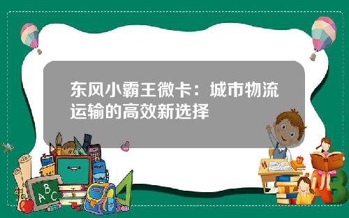 东风小霸王微卡：城市物流运输的高效新选择