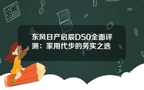 东风日产启辰D50全面评测：家用代步的务实之选