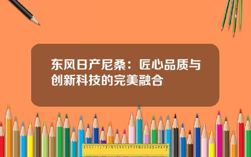 东风日产尼桑：匠心品质与创新科技的完美融合