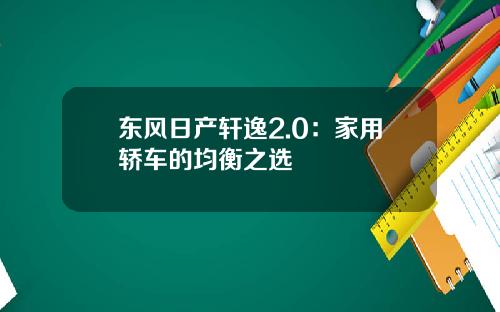 东风日产轩逸2.0：家用轿车的均衡之选