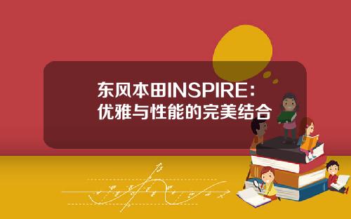 东风本田INSPIRE：优雅与性能的完美结合