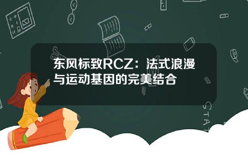 东风标致RCZ：法式浪漫与运动基因的完美结合