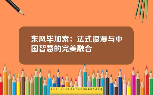 东风毕加索：法式浪漫与中国智慧的完美融合