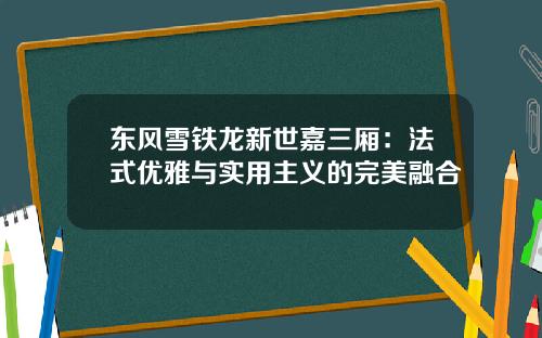 东风雪铁龙新世嘉三厢：法式优雅与实用主义的完美融合