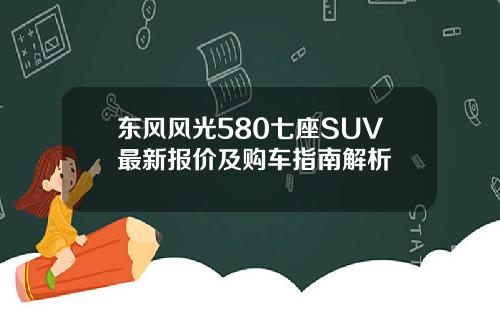 东风风光580七座SUV最新报价及购车指南解析