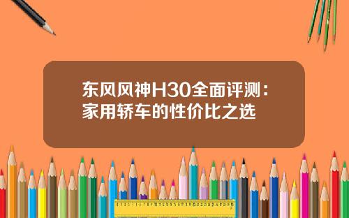 东风风神H30全面评测：家用轿车的性价比之选