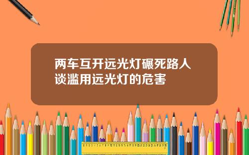 两车互开远光灯碾死路人 谈滥用远光灯的危害