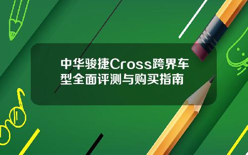 中华骏捷Cross跨界车型全面评测与购买指南