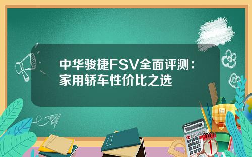 中华骏捷FSV全面评测：家用轿车性价比之选
