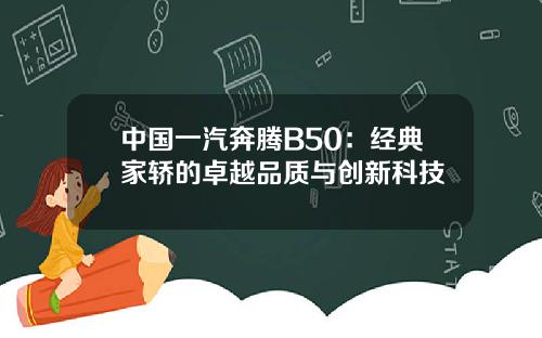 中国一汽奔腾B50：经典家轿的卓越品质与创新科技