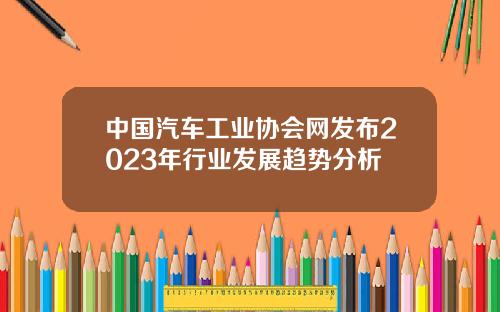 中国汽车工业协会网发布2023年行业发展趋势分析