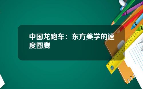 中国龙跑车：东方美学的速度图腾