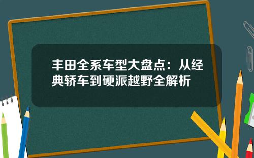 丰田全系车型大盘点：从经典轿车到硬派越野全解析