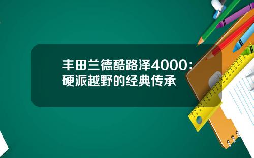 丰田兰德酷路泽4000：硬派越野的经典传承