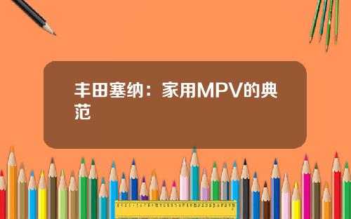 丰田塞纳：家用MPV的典范