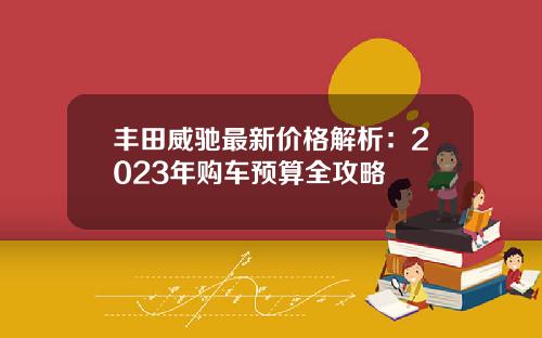 丰田威驰最新价格解析：2023年购车预算全攻略