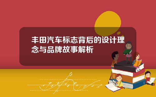 丰田汽车标志背后的设计理念与品牌故事解析