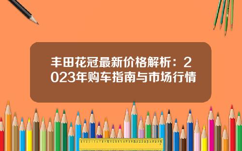 丰田花冠最新价格解析：2023年购车指南与市场行情