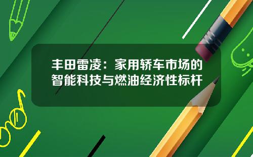 丰田雷凌：家用轿车市场的智能科技与燃油经济性标杆