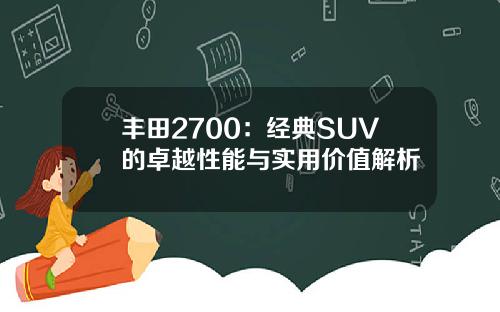 丰田2700：经典SUV的卓越性能与实用价值解析