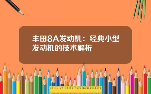 丰田8A发动机：经典小型发动机的技术解析