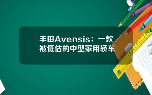丰田Avensis：一款被低估的中型家用轿车
