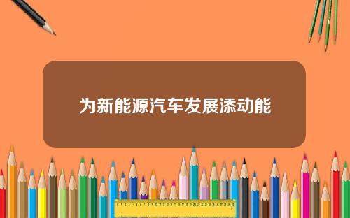 为新能源汽车发展添动能