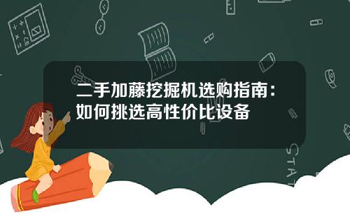 二手加藤挖掘机选购指南：如何挑选高性价比设备