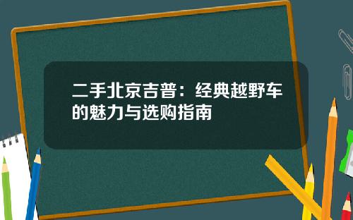 二手北京吉普：经典越野车的魅力与选购指南