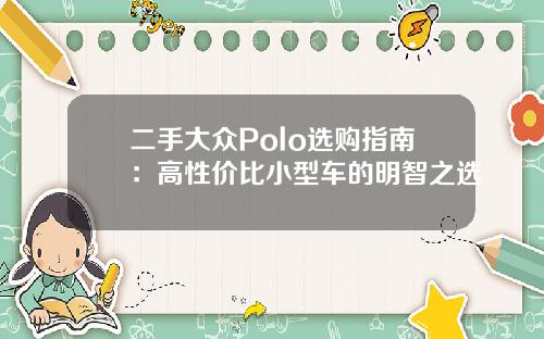 二手大众Polo选购指南：高性价比小型车的明智之选