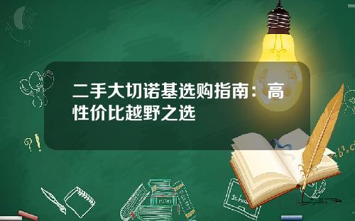 二手大切诺基选购指南：高性价比越野之选